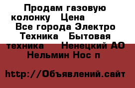 Продам газовую колонку › Цена ­ 3 000 - Все города Электро-Техника » Бытовая техника   . Ненецкий АО,Нельмин Нос п.